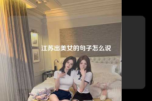 江苏出美女的句子怎么说