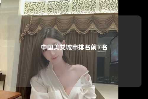 中国美女城市排名前10名