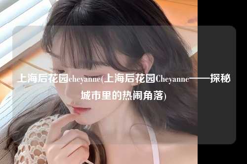 上海后花园cheyanne(上海后花园Cheyanne——探秘城市里的热闹角落)