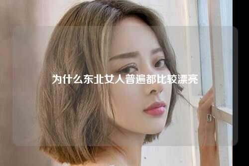 为什么东北女人普遍都比较漂亮